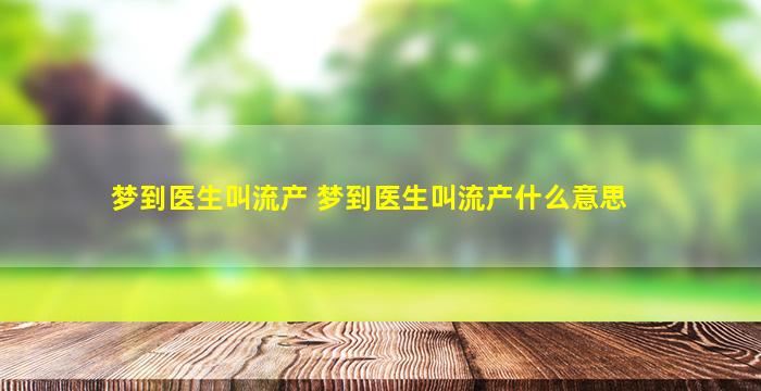 梦到医生叫流产 梦到医生叫流产什么意思